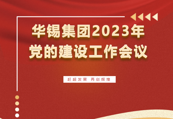 趕超發(fā)展 再創(chuàng)輝煌 | 華錫集團(tuán)召開(kāi)2023年黨的建設(shè)工作會(huì)議